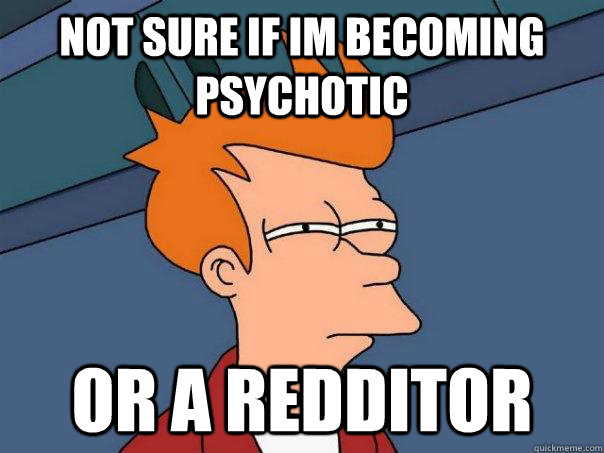 not sure if Im becoming psychotic or a redditor  Futurama Fry