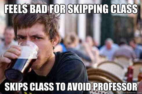 Feels bad for skipping class Skips class to avoid professor - Feels bad for skipping class Skips class to avoid professor  Lazy College Senior