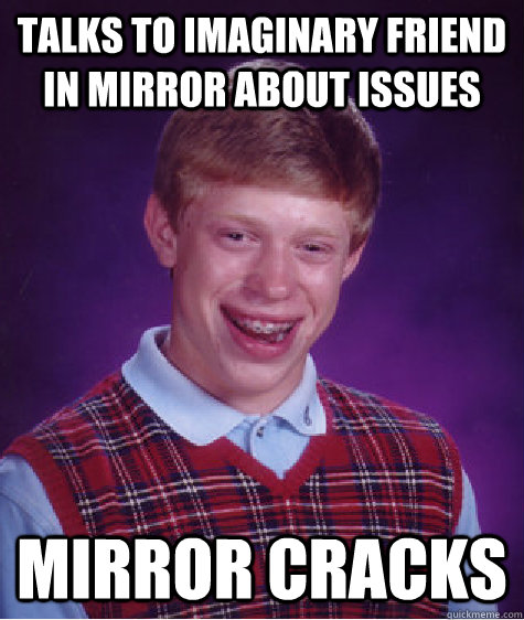 Talks to imaginary friend in mirror about issues Mirror cracks  Bad Luck Brian