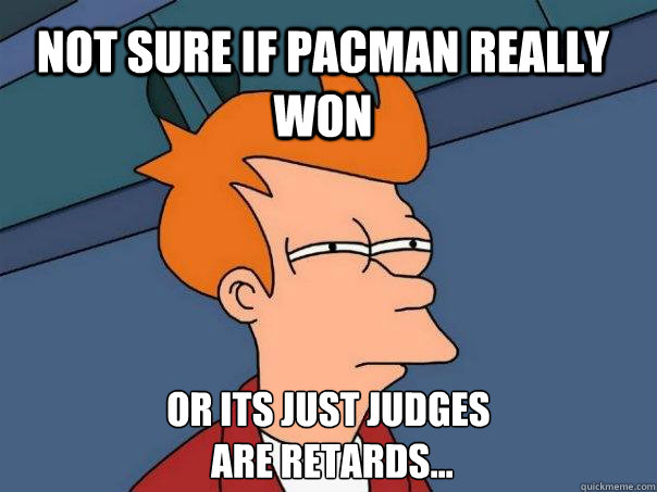 NOT SURE IF PACMAN REALLY WON OR ITS JUST JUDGES
 ARE RETARDS... - NOT SURE IF PACMAN REALLY WON OR ITS JUST JUDGES
 ARE RETARDS...  Futurama Fry