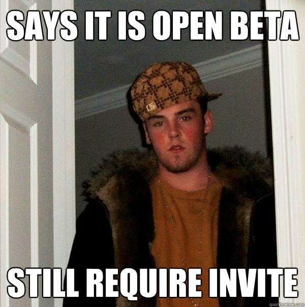 says it is open beta Still require invite  Scumbag Steve