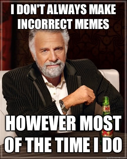 I don't always make incorrect memes However most of the time I do - I don't always make incorrect memes However most of the time I do  The Most Interesting Man In The World