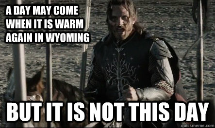 A day may come when it is warm again in Wyoming But it is not this day - A day may come when it is warm again in Wyoming But it is not this day  Not This Day Aragorn