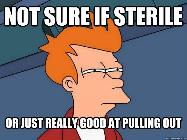 Not sure if sterile Or just really good at pulling out  Futurama Fry