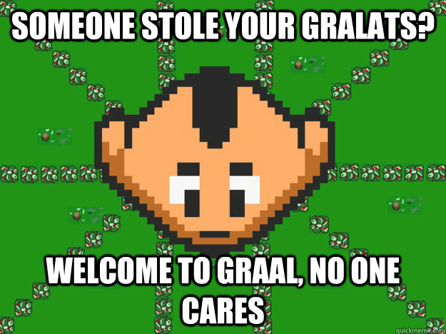 Someone stole your gralats? Welcome to graal, no one cares  Graal Noob