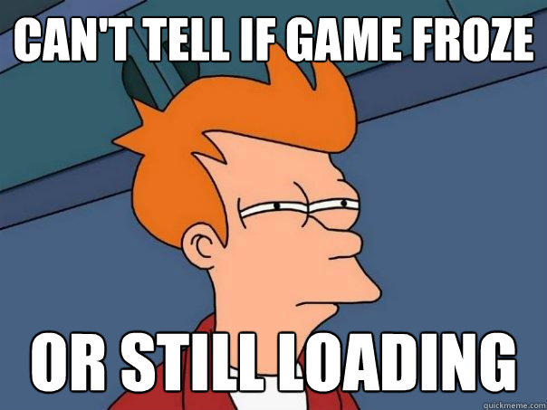 Can't tell if game froze or still loading - Can't tell if game froze or still loading  Futurama Fry