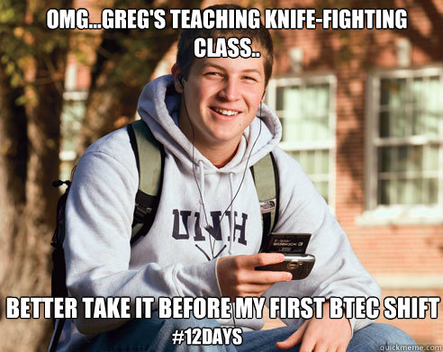 OMG...Greg's teaching knife-fighting class.. better take it before my first btec shift #12days  College Freshman