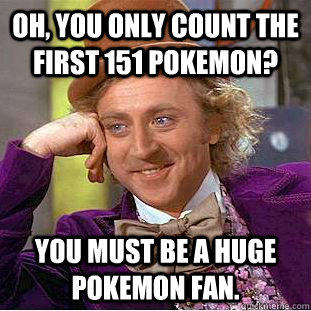 Oh, you only count the first 151 Pokemon? You must be a huge Pokemon fan.  