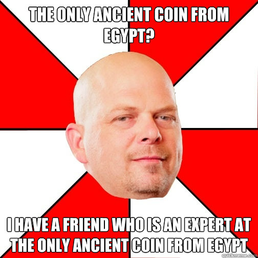 The only ancient coin from Egypt? I have a friend who is an expert at the only ancient coin from Egypt  Pawn Star