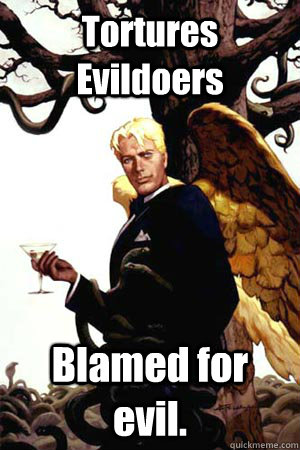 Tortures Evildoers Blamed for evil.  Good Guy Lucifer