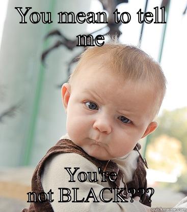 YOU MEAN TO TELL ME YOU'RE NOT BLACK??? skeptical baby