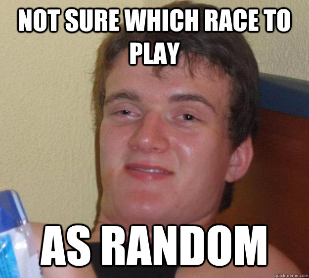 NOT SURE WHICH RACE TO PLAY AS RANDOM   10 Guy