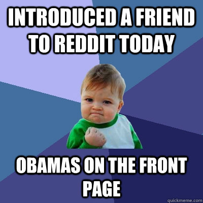 Introduced a friend to reddit today obamas on the front page  Success Kid