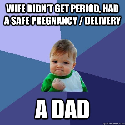 wife didn't get period, had a safe pregnancy / delivery a dad  Success Kid