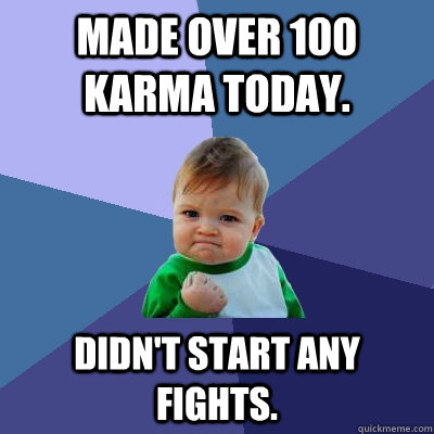 Made over 100 karma today. Didn't start any fights.  Success Kid