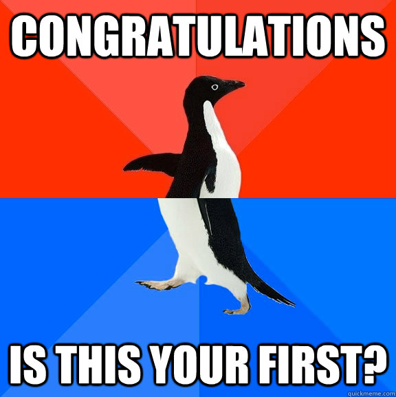 COngratulations is this your first? - COngratulations is this your first?  Socially Awesome Awkward Penguin