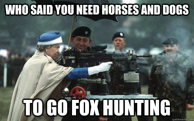 who said you need horses and dogs to go fox hunting  Queen Elizabeth