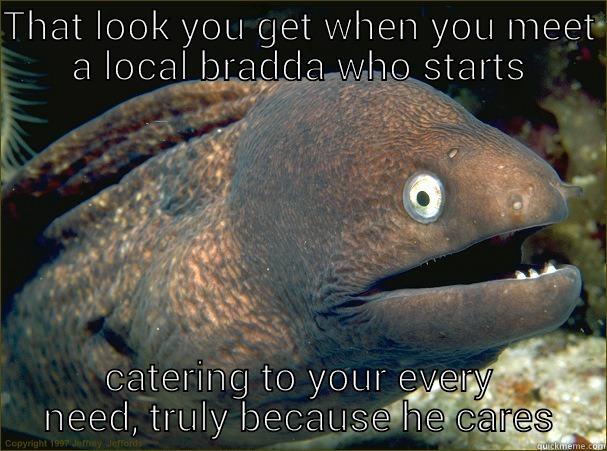 THAT LOOK YOU GET WHEN YOU MEET A LOCAL BRADDA WHO STARTS CATERING TO YOUR EVERY NEED, TRULY BECAUSE HE CARES Bad Joke Eel