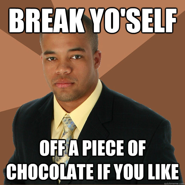 break yo'self off a piece of chocolate if you like - break yo'self off a piece of chocolate if you like  Successful Black Man