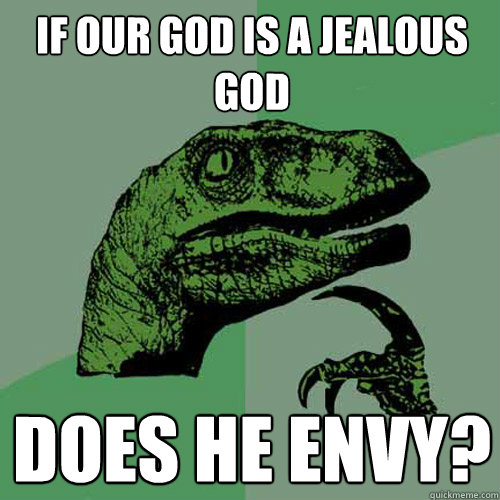 If our God is a jealous God Does he envy?  Philosoraptor