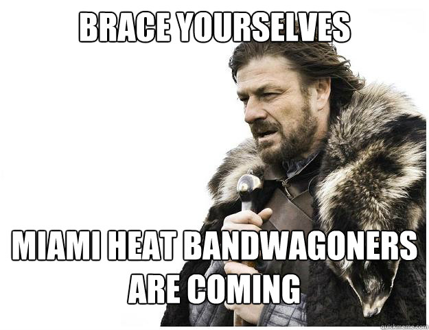 Brace yourselves




Miami Heat bandwagoners 
are coming  Imminent Ned