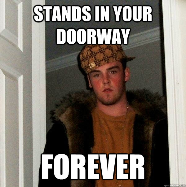 stands in your doorway forever  Scumbag Steve