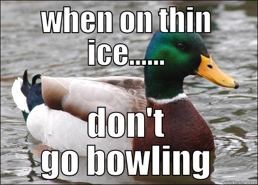 WHEN ON THIN ICE...... DON'T GO BOWLING Actual Advice Mallard