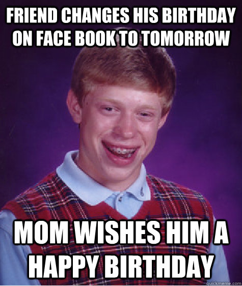 Friend changes his birthday on face book to tomorrow Mom wishes him a happy birthday  Bad Luck Brian