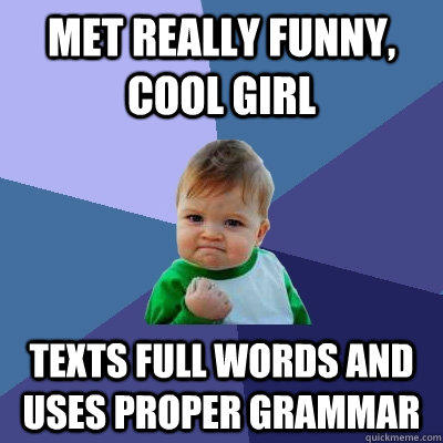 Met really funny, cool girl Texts full words and uses proper grammar  