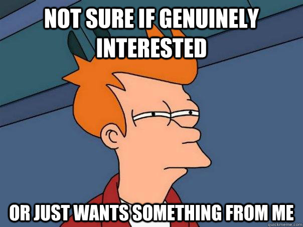 not sure if genuinely interested or just wants something from me - not sure if genuinely interested or just wants something from me  Futurama Fry