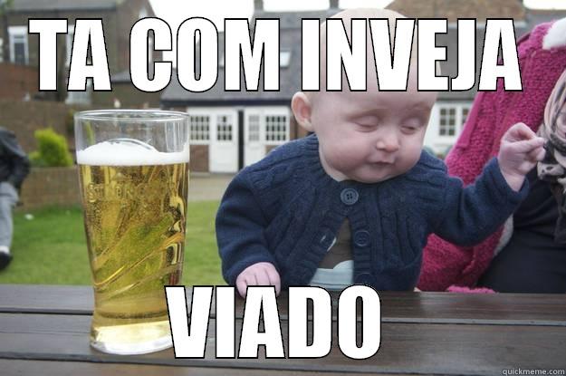 TA COM INVEJA VIADO drunk baby