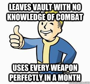 Leaves vault with no knowledge of combat Uses every weapon perfectly in a month  Vault Boy