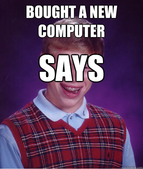 Bought a new computer says made in China - Bought a new computer says made in China  Bad Luck Brian