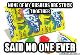 None of my gushers are stuck together said no one ever - None of my gushers are stuck together said no one ever  Gushers