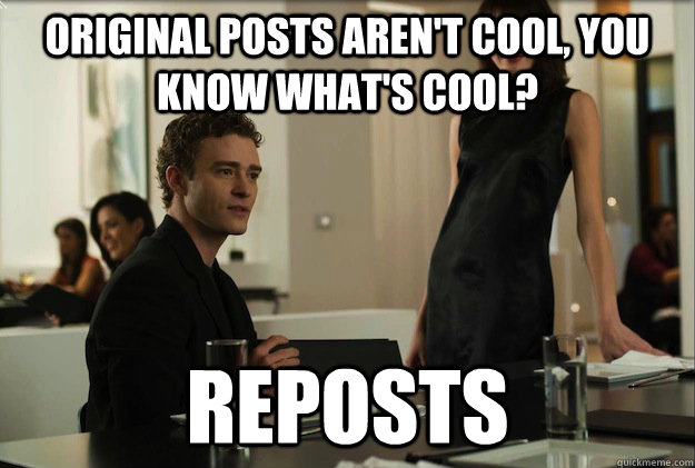 Original posts aren't cool, you know what's cool?  Reposts  