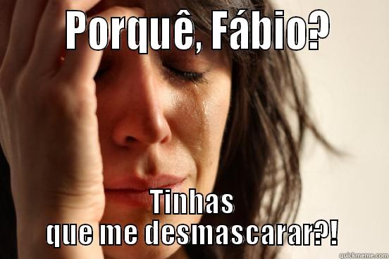 DAfuq you just did Fábio -       PORQUÊ, FÁBIO?     TINHAS QUE ME DESMASCARAR?! First World Problems