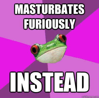 Masturbates furiously instead  Foul Bachelorette Frog