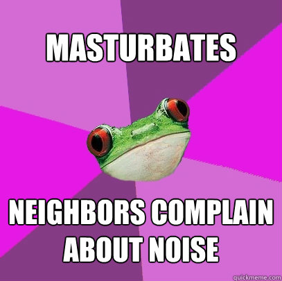 Masturbates Neighbors Complain about noise  Foul Bachelorette Frog