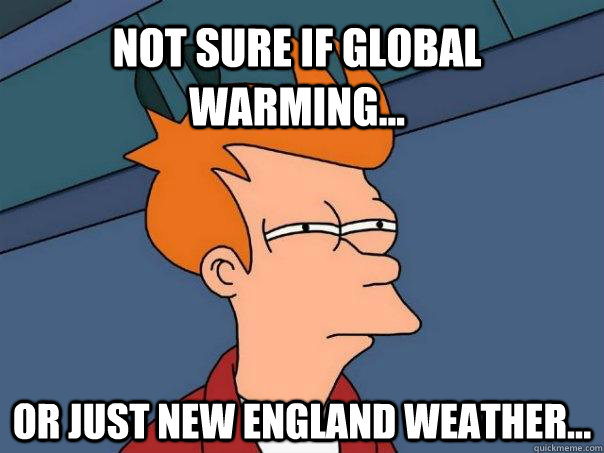 Not sure if Global warming... Or just new England weather...  Futurama Fry