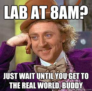 lab at 8am? just wait until you get to the real world, buddy  Condescending Wonka