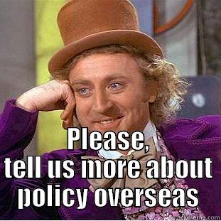  PLEASE, TELL US MORE ABOUT POLICY OVERSEAS Condescending Wonka