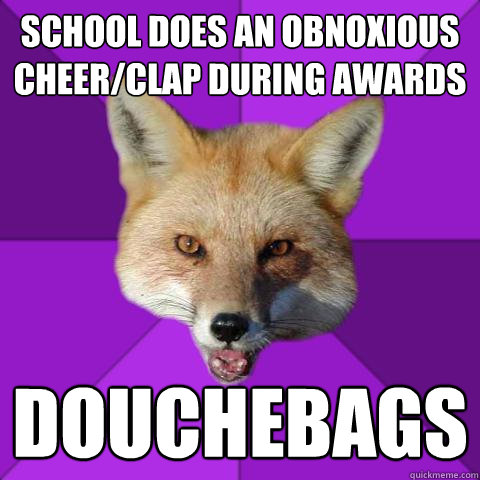 School does an obnoxious cheer/clap during awards douchebags - School does an obnoxious cheer/clap during awards douchebags  Forensics Fox