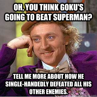 Oh, you think Goku's going to beat Superman? Tell me more about how he single-handedly defeated all his other enemies.  Condescending Wonka