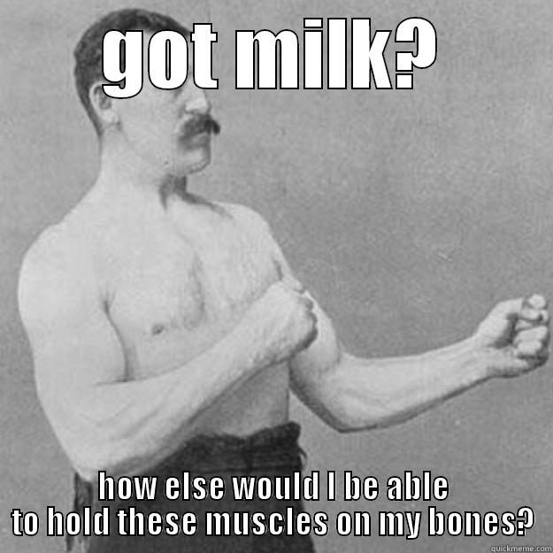 GOT MILK? HOW ELSE WOULD I BE ABLE TO HOLD THESE MUSCLES ON MY BONES? overly manly man