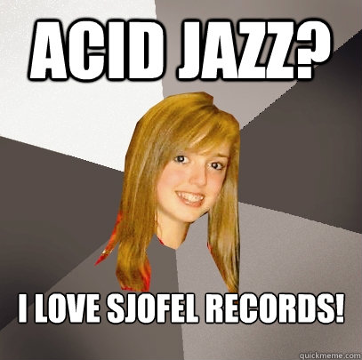 acid jazz? i love sjofel records!  Musically Oblivious 8th Grader