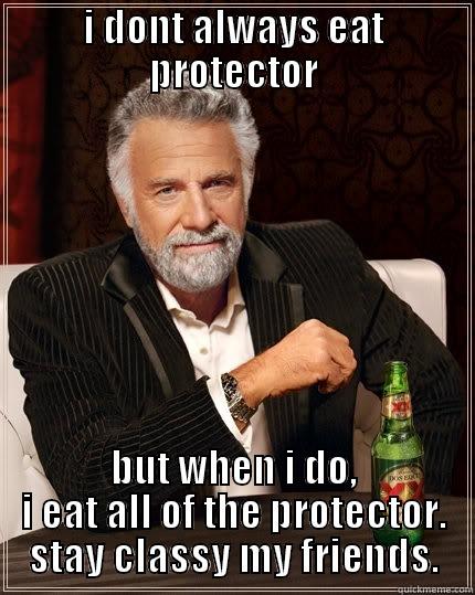 I DONT ALWAYS EAT PROTECTOR BUT WHEN I DO, I EAT ALL OF THE PROTECTOR. STAY CLASSY MY FRIENDS. The Most Interesting Man In The World