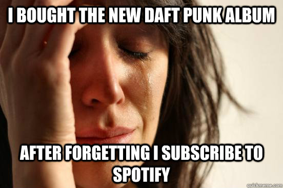 I bought the new Daft Punk album after forgetting I subscribe to Spotify  First World Problems