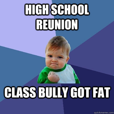 high school reunion class bully got fat - high school reunion class bully got fat  Success Kid