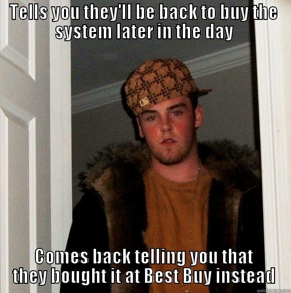 Those be-backs - TELLS YOU THEY'LL BE BACK TO BUY THE SYSTEM LATER IN THE DAY COMES BACK TELLING YOU THAT THEY BOUGHT IT AT BEST BUY INSTEAD Scumbag Steve