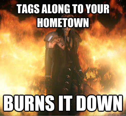 Tags along to your hometown Burns it down - Tags along to your hometown Burns it down  Scumbag Sephiroth